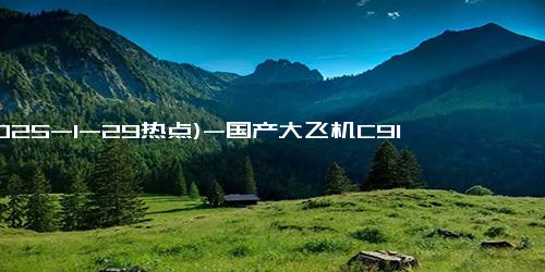 (2025-1-29热点)-国产大飞机C919首次投入广东春运 幕后英雄保障安全